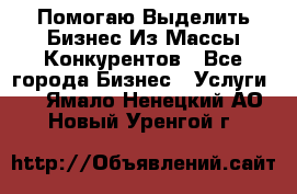  Помогаю Выделить Бизнес Из Массы Конкурентов - Все города Бизнес » Услуги   . Ямало-Ненецкий АО,Новый Уренгой г.